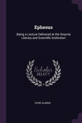 Ephesus: Being A Lecture Delivered At The Smyrna Literary And Scientific Institution
