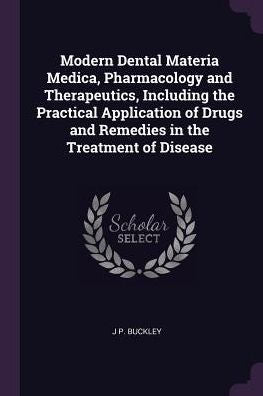 Modern Dental Materia Medica, Pharmacology And Therapeutics, Including The Practical Application Of Drugs And Remedies In The Treatment Of Disease