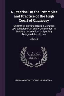 A Treatise On The Principles And Practice Of The High Court Of Chancery: Under The Following Heads: I. Common Law Jurisdiction. Ii. Equity ... Specially Delegated Jurisdiction; Volume 2