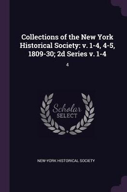Collections Of The New York Historical Society: V. 1-4, 4-5, 1809-30; 2D Series V. 1-4: 4