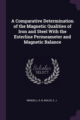 A Comparative Determination Of The Magnetic Qualities Of Iron And Steel With The Esterline Permeameter And Magnetic Balance