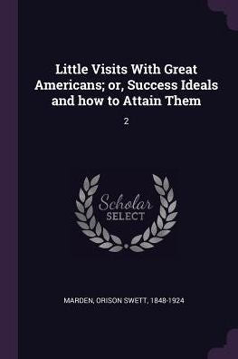 Little Visits With Great Americans; Or, Success Ideals And How To Attain Them: 2