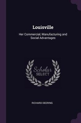 Louisville: Her Commercial, Manufacturing And Social Advantages
