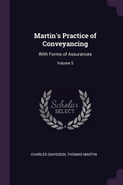 Martin's Practice Of Conveyancing: With Forms Of Assurances; Volume 5