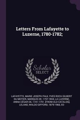 Letters From Lafayette To Luzerne, 1780-1782;