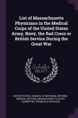 List Of Massachusetts Physicians In The Medical Corps Of The United States Army, Navy, The Red Cross Or British Service During The Great War