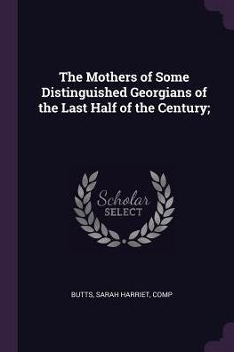 The Mothers Of Some Distinguished Georgians Of The Last Half Of The Century;