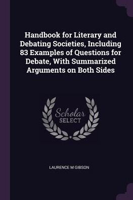 Handbook For Literary And Debating Societies, Including 83 Examples Of Questions For Debate, With Summarized Arguments On Both Sides