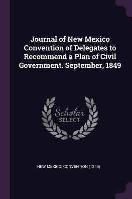 Journal Of New Mexico Convention Of Delegates To Recommend A Plan Of Civil Government. September, 1849