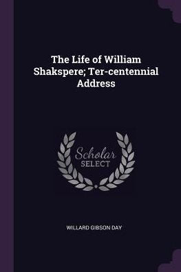 The Life Of William Shakspere; Ter-Centennial Address