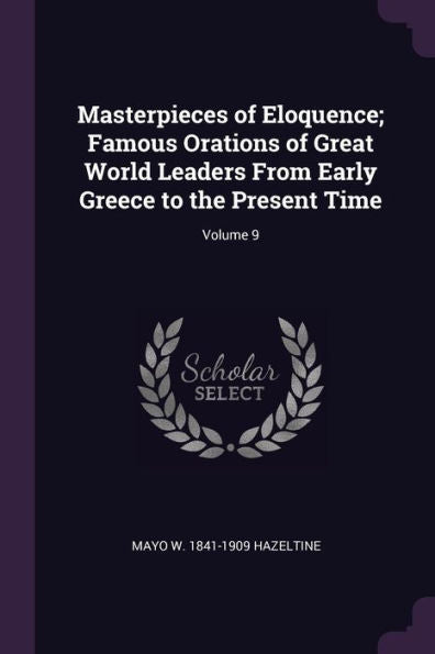 Masterpieces Of Eloquence; Famous Orations Of Great World Leaders From Early Greece To The Present Time; Volume 9