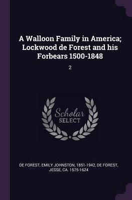 A Walloon Family In America; Lockwood De Forest And His Forbears 1500-1848: 2