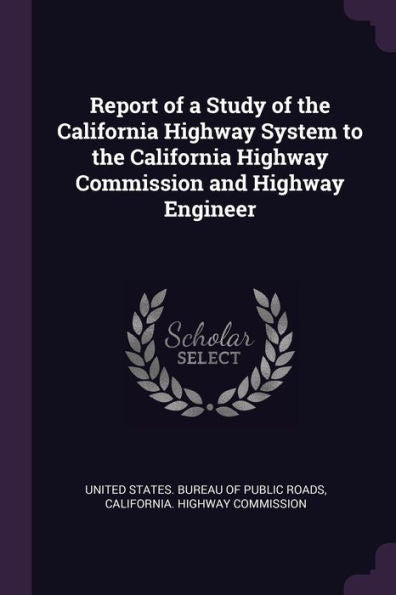 Report Of A Study Of The California Highway System To The California Highway Commission And Highway Engineer
