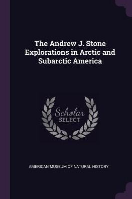 The Andrew J. Stone Explorations In Arctic And Subarctic America
