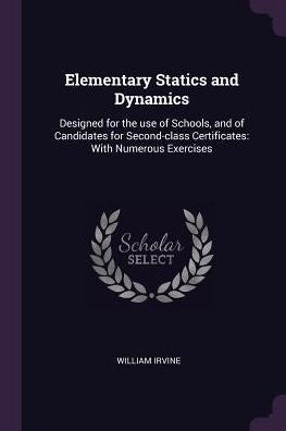 Elementary Statics And Dynamics: Designed For The Use Of Schools, And Of Candidates For Second-Class Certificates: With Numerous Exercises