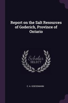 Report On The Salt Resources Of Goderich, Province Of Ontario