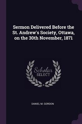 Sermon Delivered Before The St. Andrew's Society, Ottawa, On The 30Th November, 1871