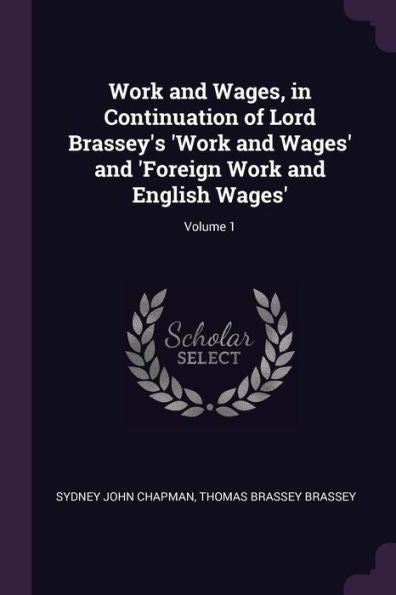 Work And Wages, In Continuation Of Lord Brassey's 'Work And Wages' And 'Foreign Work And English Wages'; Volume 1