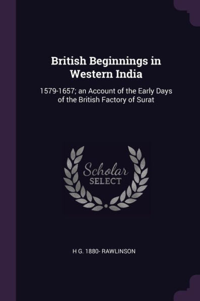 British Beginnings In Western India: 1579-1657; An Account Of The Early Days Of The British Factory Of Surat