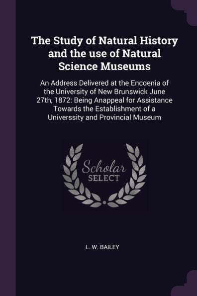 The Study Of Natural History And The Use Of Natural Science Museums: An Address Delivered At The Encoenia Of The University Of New Brunswick June ... Of A Universsity And Provincial Museum