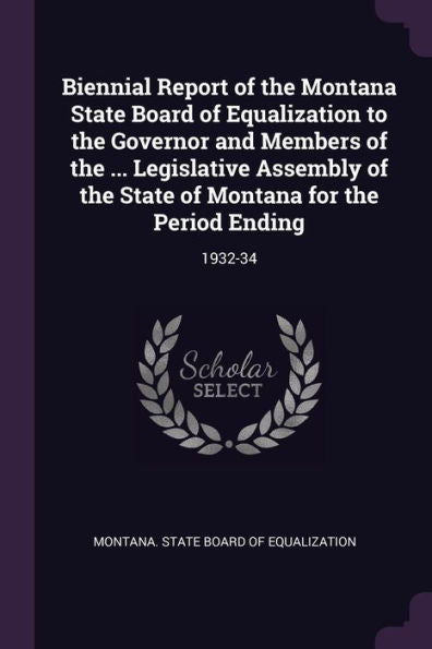 Biennial Report Of The Montana State Board Of Equalization To The Governor And Members Of The ... Legislative Assembly Of The State Of Montana For The Period Ending: 1932-34