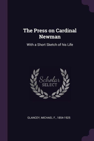 The Press On Cardinal Newman: With A Short Sketch Of His Life