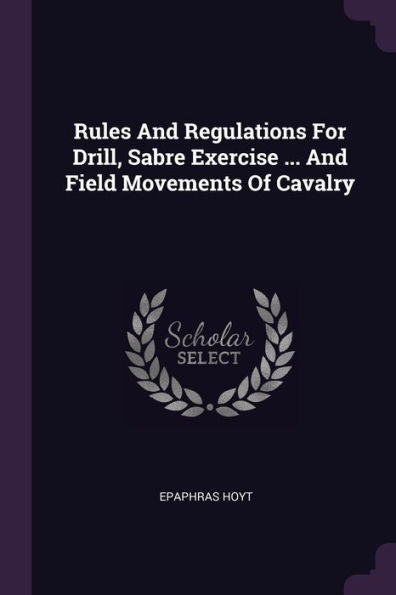 Rules And Regulations For Drill, Sabre Exercise ... And Field Movements Of Cavalry