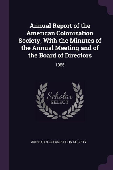 Annual Report Of The American Colonization Society, With The Minutes Of The Annual Meeting And Of The Board Of Directors: 1885