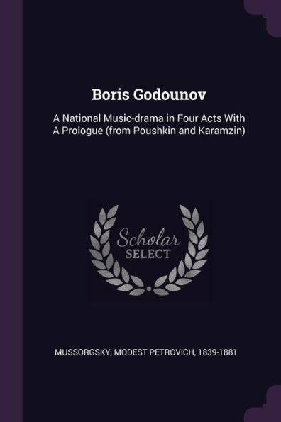Boris Godounov: A National Music-Drama In Four Acts With A Prologue (From Poushkin And Karamzin)