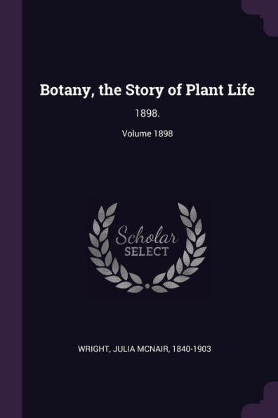 Botany, The Story Of Plant Life: 1898.; Volume 1898