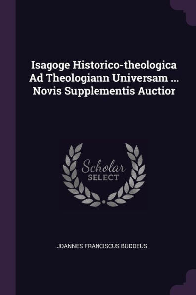 Isagoge Historico-Theologica Ad Theologiann Universam ... Novis Supplementis Auctior