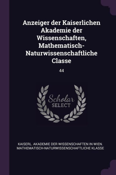 Anzeiger Der Kaiserlichen Akademie Der Wissenschaften, Mathematisch-Naturwissenschaftliche Classe: 44