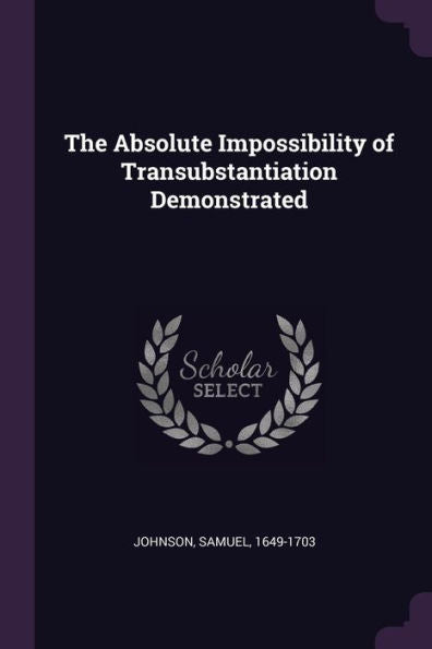The Absolute Impossibility Of Transubstantiation Demonstrated
