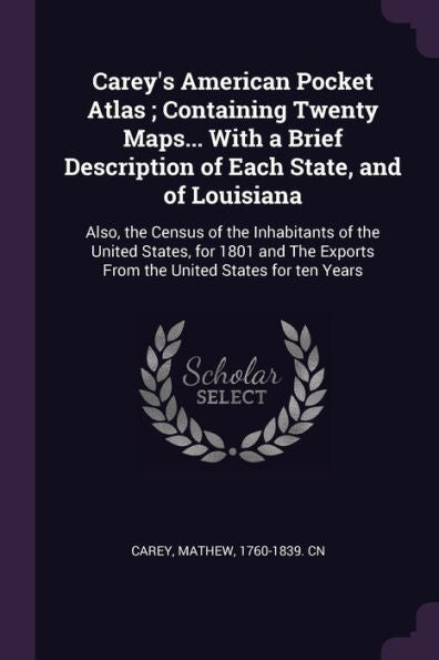 Carey's American Pocket Atlas; Containing Twenty Maps... With A Brief Description Of Each State, And Of Louisiana: Also, The Census Of The Inhabitants ... Exports From The United States For Ten Years
