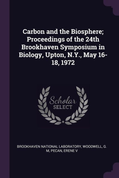 Carbon And The Biosphere; Proceedings Of The 24Th Brookhaven Symposium In Biology, Upton, N.Y., May 16-18, 1972