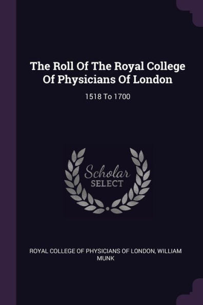 The Roll Of The Royal College Of Physicians Of London: 1518 To 1700