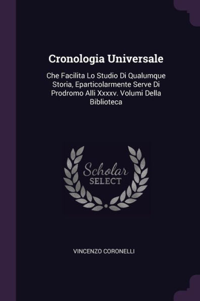 Cronologia Universale: Che Facilita Lo Studio Di Qualumque Storia, Eparticolarmente Serve Di Prodromo Alli Xxxxv. Volumi Della Biblioteca