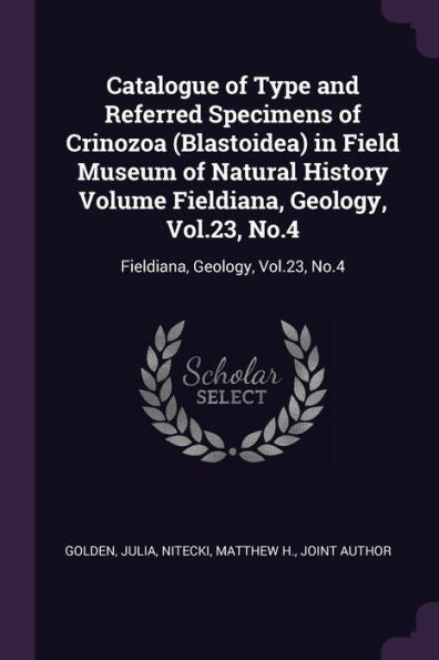 Catalogue Of Type And Referred Specimens Of Crinozoa (Blastoidea) In Field Museum Of Natural History Volume Fieldiana, Geology, Vol.23, No.4: Fieldiana, Geology, Vol.23, No.4