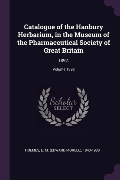 Catalogue Of The Hanbury Herbarium, In The Museum Of The Pharmaceutical Society Of Great Britain: 1892.; Volume 1892