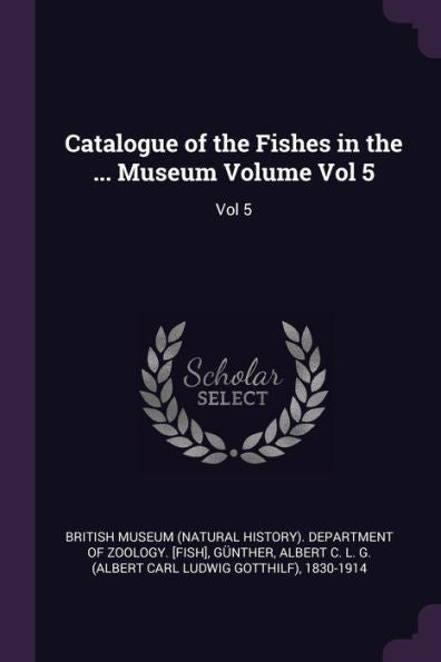 Catalogue Of The Fishes In The ... Museum Volume Vol 5: Vol 5