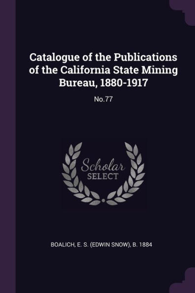 Catalogue Of The Publications Of The California State Mining Bureau, 1880-1917: No.77