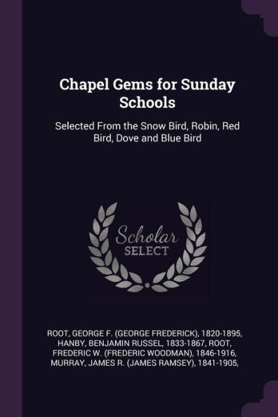 Chapel Gems For Sunday Schools: Selected From The Snow Bird, Robin, Red Bird, Dove And Blue Bird