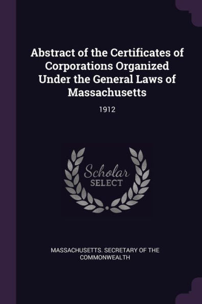 Abstract Of The Certificates Of Corporations Organized Under The General Laws Of Massachusetts: 1912