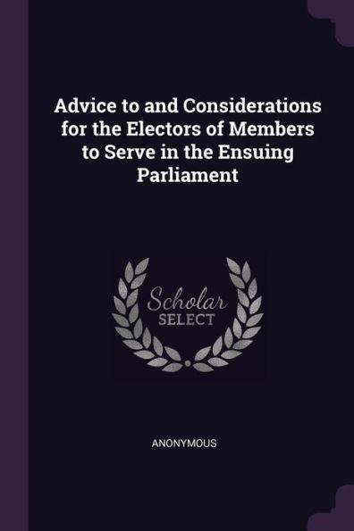 Advice To And Considerations For The Electors Of Members To Serve In The Ensuing Parliament