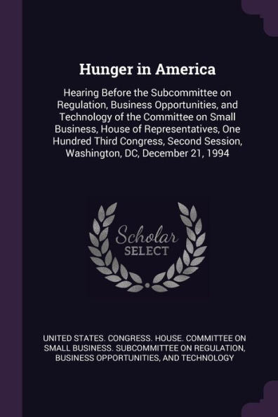 Hunger In America: Hearing Before The Subcommittee On Regulation, Business Opportunities, And Technology Of The Committee On Small Business, House Of ... Session, Washington, Dc, December 21, 1994