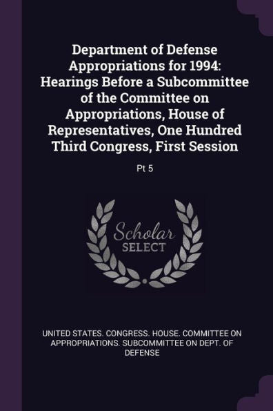 Department Of Defense Appropriations For 1994: Hearings Before A Subcommittee Of The Committee On Appropriations, House Of Representatives, One Hundred Third Congress, First Session: Pt 5