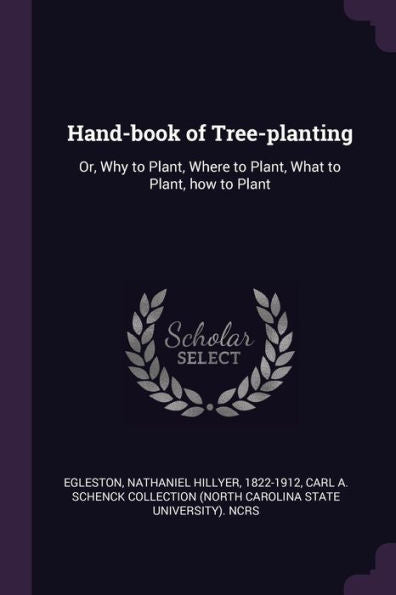 Hand-Book Of Tree-Planting: Or, Why To Plant, Where To Plant, What To Plant, How To Plant