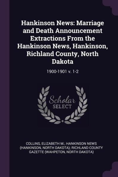 Hankinson News: Marriage And Death Announcement Extractions From The Hankinson News, Hankinson, Richland County, North Dakota: 1900-1901 V. 1-2