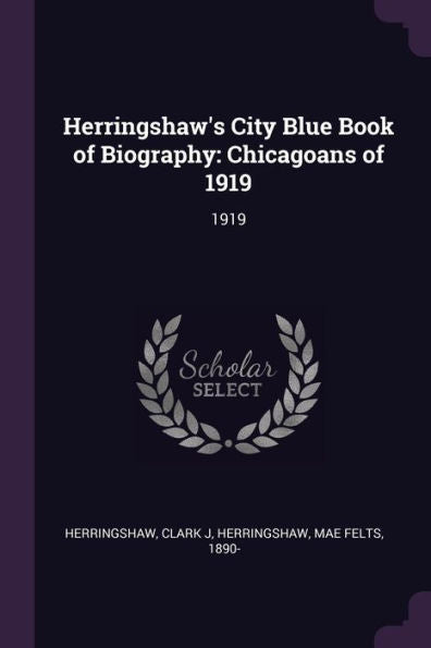 Herringshaw's City Blue Book Of Biography: Chicagoans Of 1919: 1919