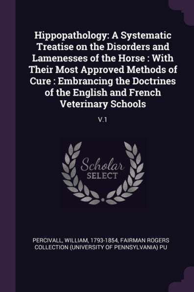 Hippopathology: A Systematic Treatise On The Disorders And Lamenesses Of The Horse: With Their Most Approved Methods Of Cure: Embrancing The Doctrines Of The English And French Veterinary Schools: V.1